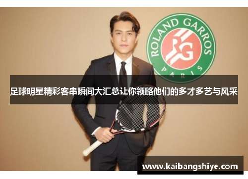 足球明星精彩客串瞬间大汇总让你领略他们的多才多艺与风采