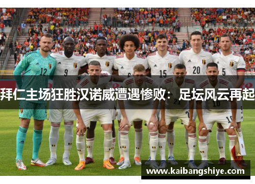 拜仁主场狂胜汉诺威遭遇惨败：足坛风云再起