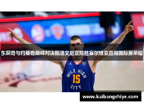 东契奇与约基奇巅峰对决斯洛文尼亚险胜塞尔维亚赢得国际赛荣耀