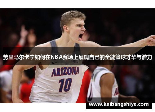 劳里马尔卡宁如何在NBA赛场上展现自己的全能篮球才华与潜力