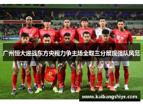 广州恒大迎战东方央视力争主场全取三分展现强队风范
