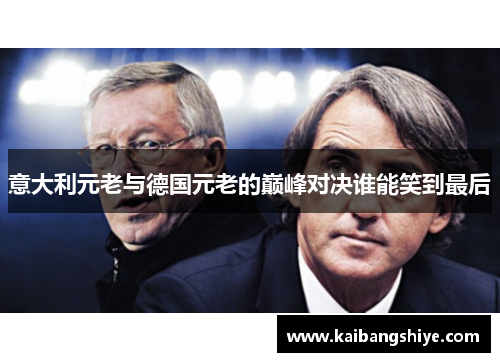 意大利元老与德国元老的巅峰对决谁能笑到最后