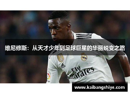 维尼修斯：从天才少年到足球巨星的华丽蜕变之路