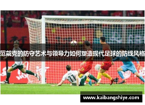 范戴克的防守艺术与领导力如何塑造现代足球的防线风格